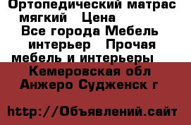 Ортопедический матрас мягкий › Цена ­ 6 743 - Все города Мебель, интерьер » Прочая мебель и интерьеры   . Кемеровская обл.,Анжеро-Судженск г.